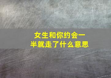 女生和你约会一半就走了什么意思