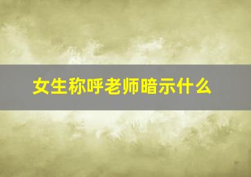 女生称呼老师暗示什么