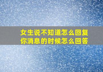 女生说不知道怎么回复你消息的时候怎么回答