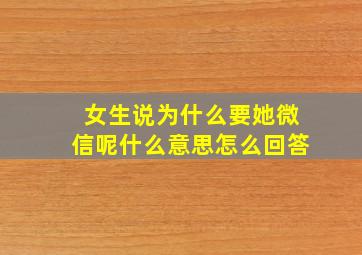 女生说为什么要她微信呢什么意思怎么回答