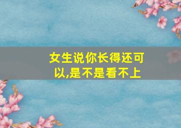 女生说你长得还可以,是不是看不上