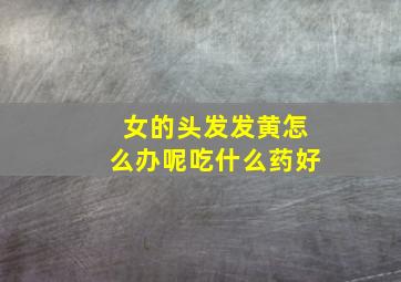 女的头发发黄怎么办呢吃什么药好