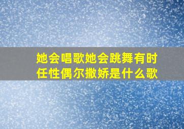 她会唱歌她会跳舞有时任性偶尔撒娇是什么歌