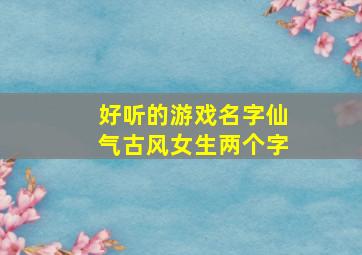 好听的游戏名字仙气古风女生两个字