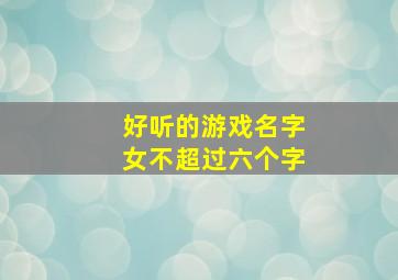 好听的游戏名字女不超过六个字