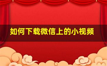 如何下载微信上的小视频