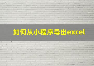 如何从小程序导出excel