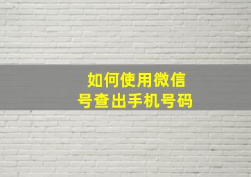 如何使用微信号查出手机号码