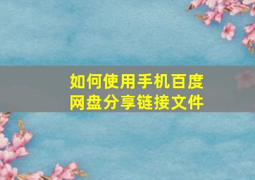 如何使用手机百度网盘分享链接文件