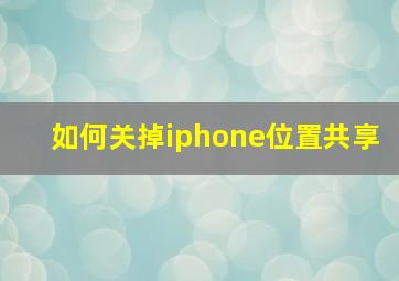 如何关掉iphone位置共享