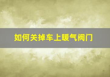 如何关掉车上暖气阀门