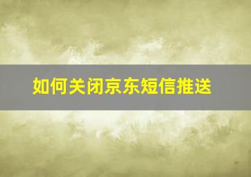 如何关闭京东短信推送