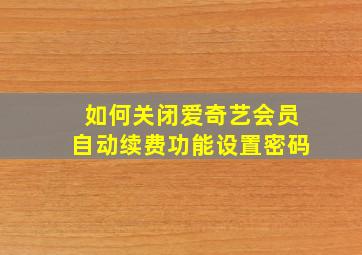 如何关闭爱奇艺会员自动续费功能设置密码