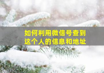 如何利用微信号查到这个人的信息和地址