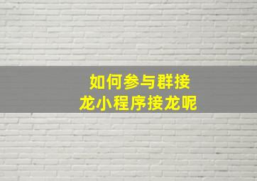 如何参与群接龙小程序接龙呢