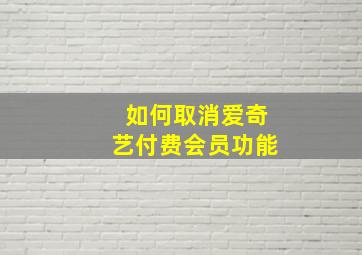 如何取消爱奇艺付费会员功能