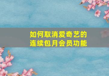 如何取消爱奇艺的连续包月会员功能