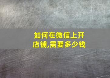 如何在微信上开店铺,需要多少钱