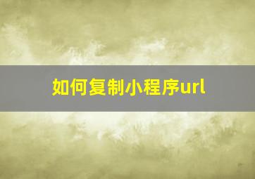 如何复制小程序url