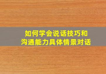 如何学会说话技巧和沟通能力具体情景对话