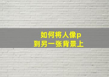 如何将人像p到另一张背景上