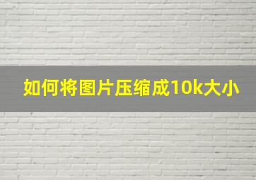 如何将图片压缩成10k大小