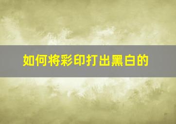 如何将彩印打出黑白的