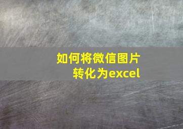 如何将微信图片转化为excel