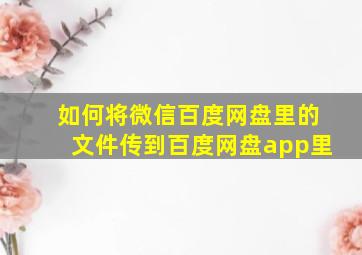 如何将微信百度网盘里的文件传到百度网盘app里