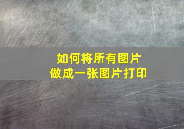 如何将所有图片做成一张图片打印