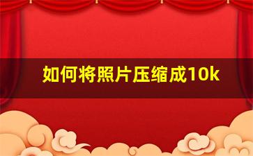 如何将照片压缩成10k