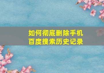 如何彻底删除手机百度搜索历史记录