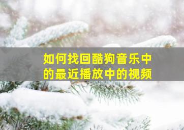 如何找回酷狗音乐中的最近播放中的视频