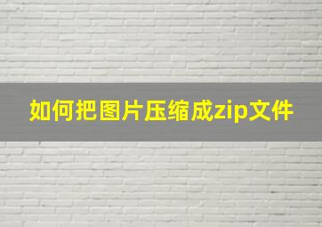 如何把图片压缩成zip文件