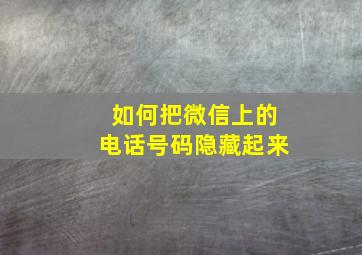 如何把微信上的电话号码隐藏起来