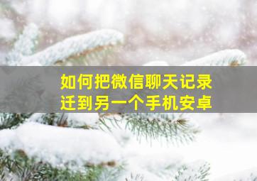 如何把微信聊天记录迁到另一个手机安卓