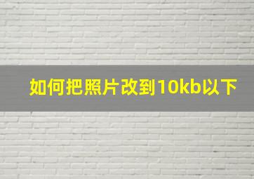 如何把照片改到10kb以下