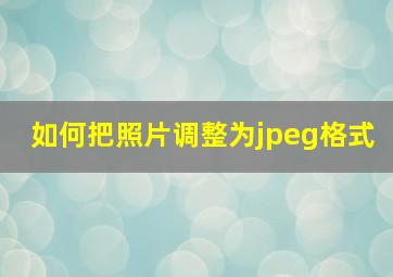 如何把照片调整为jpeg格式