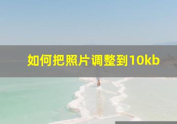 如何把照片调整到10kb