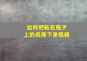 如何把粘在瓶子上的纸撕下来视频