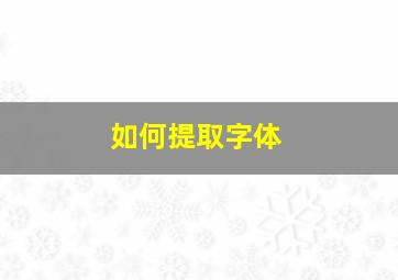 如何提取字体