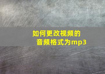 如何更改视频的音频格式为mp3