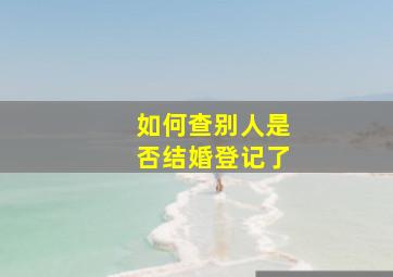 如何查别人是否结婚登记了