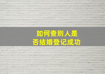 如何查别人是否结婚登记成功