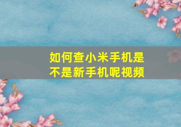 如何查小米手机是不是新手机呢视频