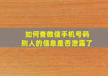 如何查微信手机号码别人的信息是否泄露了