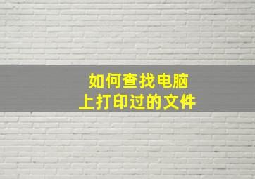 如何查找电脑上打印过的文件