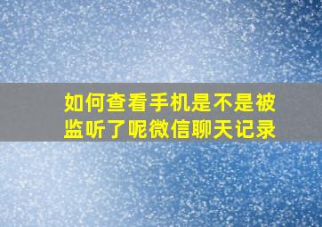 如何查看手机是不是被监听了呢微信聊天记录