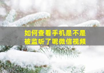 如何查看手机是不是被监听了呢微信视频