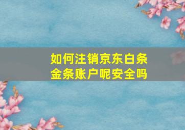 如何注销京东白条金条账户呢安全吗